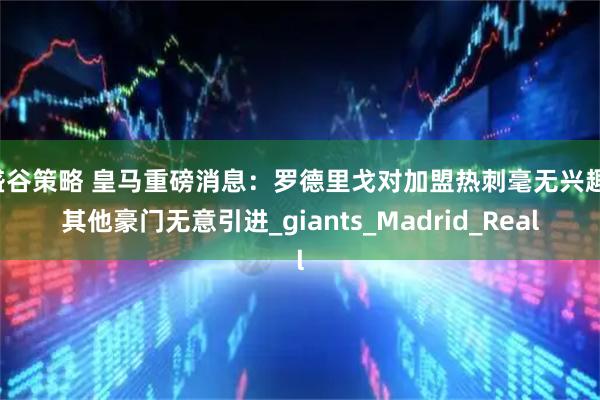 盛谷策略 皇马重磅消息：罗德里戈对加盟热刺毫无兴趣，其他豪门无意引进_giants_Madrid_Real