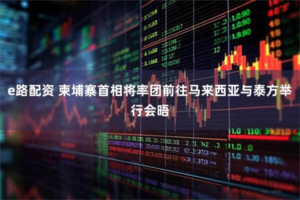 e路配资 柬埔寨首相将率团前往马来西亚与泰方举行会晤