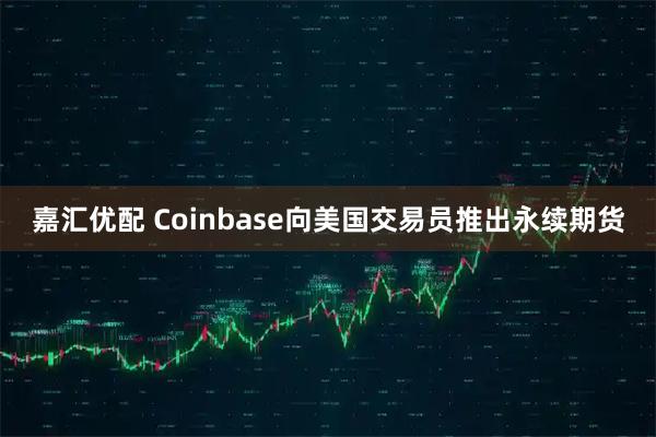 嘉汇优配 Coinbase向美国交易员推出永续期货