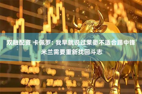 双融配资 卡佩罗: 我早就说过莱奥不适合踢中锋 米兰需要重新找回斗志