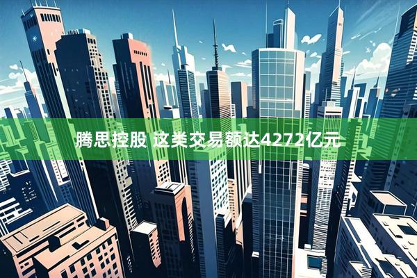 腾思控股 这类交易额达4272亿元
