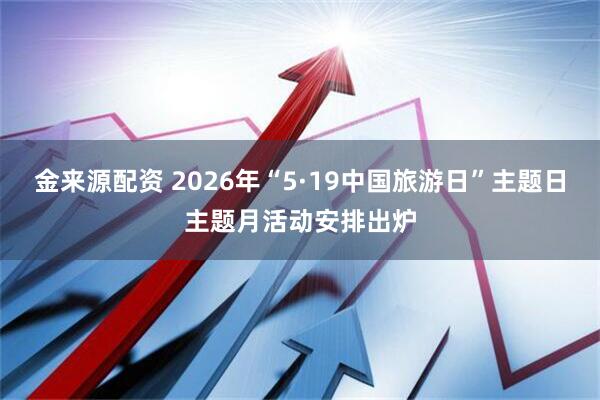 金来源配资 2026年“5·19中国旅游日”主题日主题月活动安排出炉